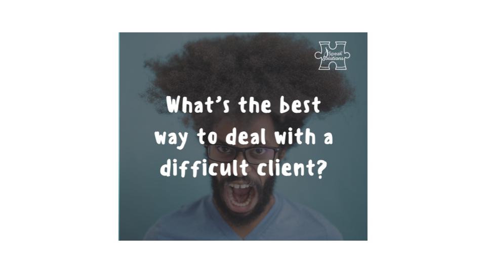 What's the best way to deal with a difficult client?